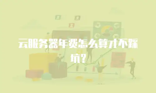 云服务器年费怎么算才不踩坑？