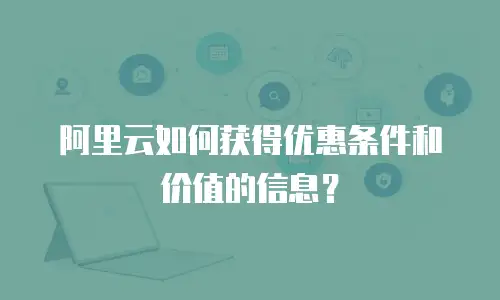 阿里云如何获得优惠条件和价值的信息？