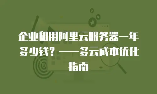 企业租用阿里云服务器一年多少钱？——多云成本优化指南