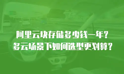 阿里云块存储多少钱一年？多云场景下如何选型更划算？