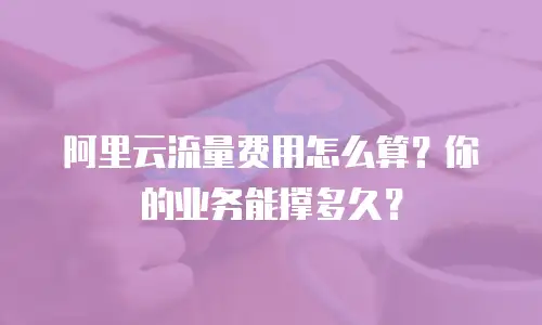 阿里云流量费用怎么算？你的业务能撑多久？