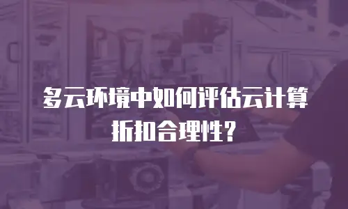 多云环境中如何评估云计算折扣合理性？