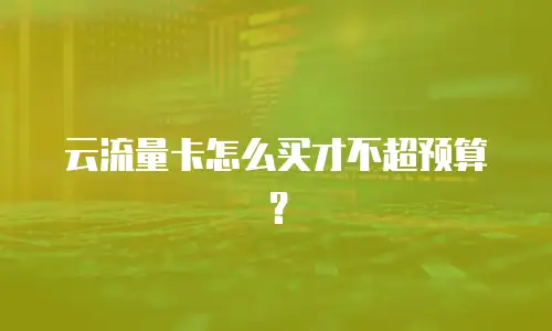 云流量卡怎么买才不超预算？