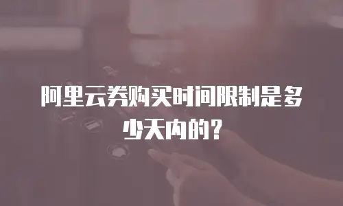 阿里云券购买时间限制是多少天内的？
