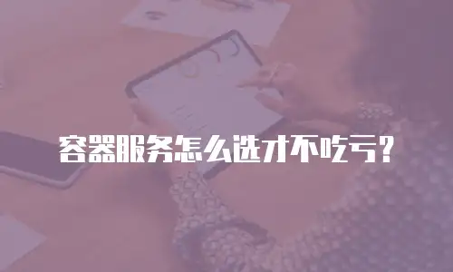 容器服务怎么选才不吃亏？