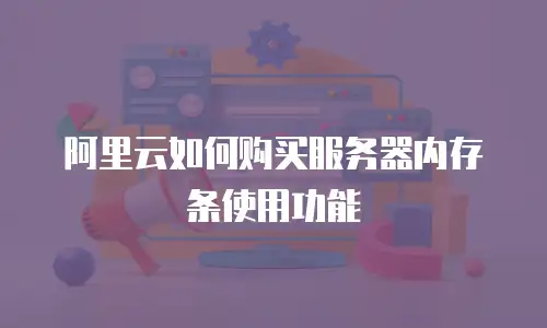 阿里云如何购买服务器内存条使用功能