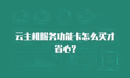 云主机服务功能卡怎么买才省心？