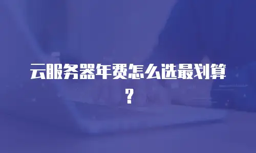 云服务器年费怎么选最划算？