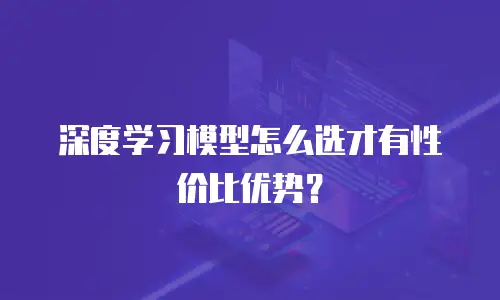 深度学习模型怎么选才有性价比优势？