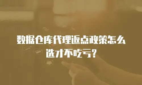 数据仓库代理返点政策怎么选才不吃亏？