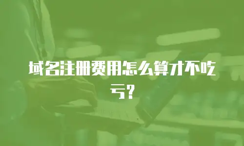 域名注册费用怎么算才不吃亏？