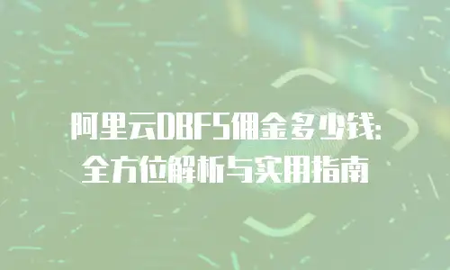 阿里云DBFS佣金多少钱：全方位解析与实用指南