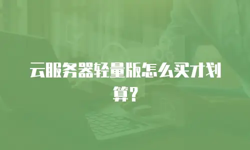云服务器轻量版怎么买才划算？