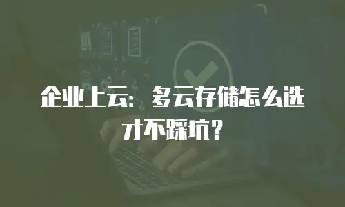 企业上云：多云存储怎么选才不踩坑？