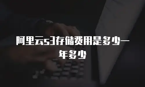 阿里云s3存储费用是多少一年多少