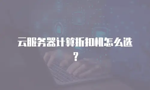 云服务器计算折扣机怎么选？