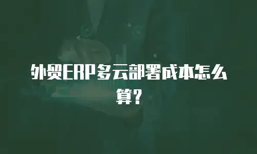 外贸ERP多云部署成本怎么算？