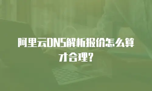 阿里云DNS解析报价怎么算才合理？