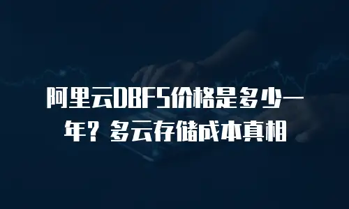 阿里云DBFS价格是多少一年？多云存储成本真相