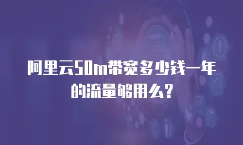 阿里云50m带宽多少钱一年的流量够用么？