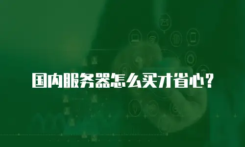 国内服务器怎么买才省心？