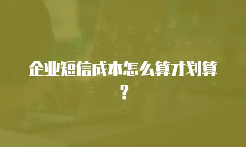 企业短信成本怎么算才划算？