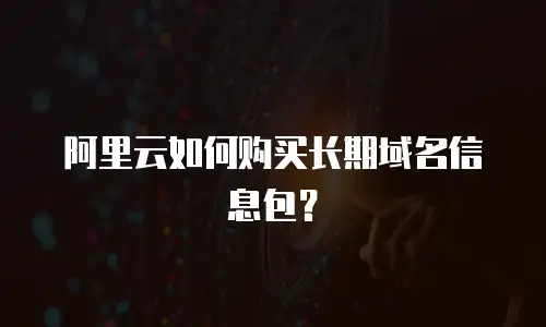 阿里云如何购买长期域名信息包？