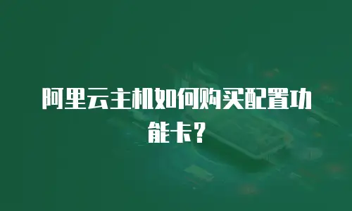 阿里云主机如何购买配置功能卡？