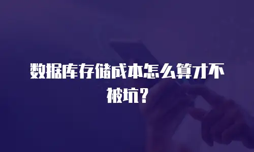 数据库存储成本怎么算才不被坑？