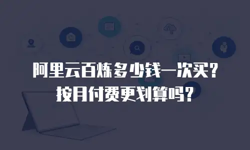 阿里云百炼多少钱一次买？按月付费更划算吗？