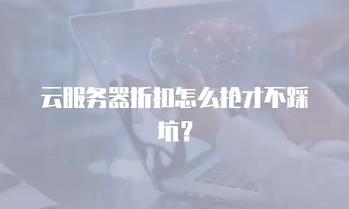 云服务器折扣怎么抢才不踩坑？
