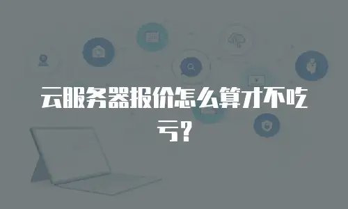 云服务器报价怎么算才不吃亏？