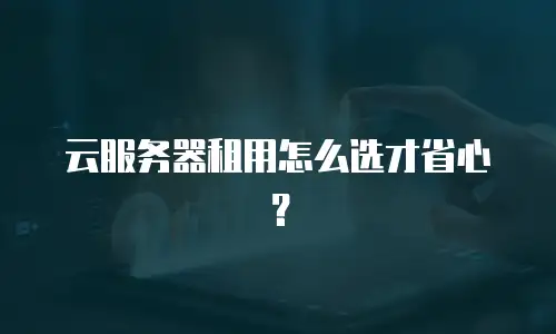 云服务器租用怎么选才省心？
