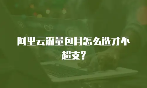 阿里云流量包月怎么选才不超支？
