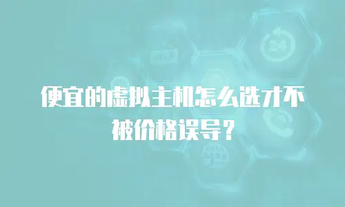 便宜的虚拟主机怎么选才不被价格误导？
