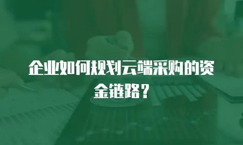 企业如何规划云端采购的资金链路？
