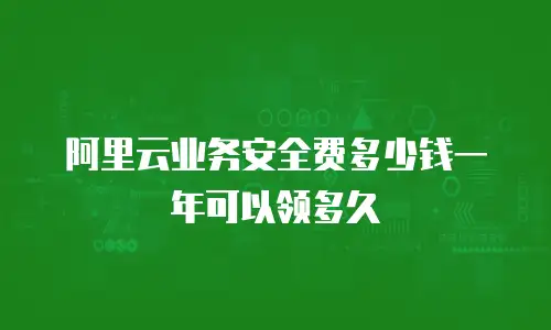阿里云业务安全费多少钱一年可以领多久