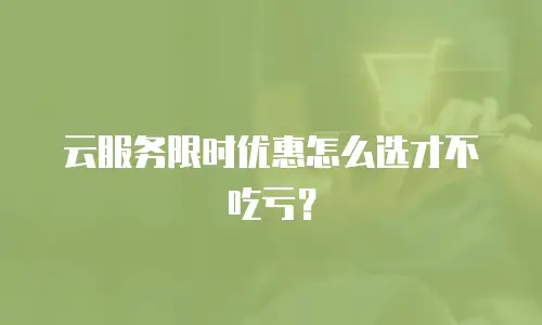 云服务限时优惠怎么选才不吃亏？