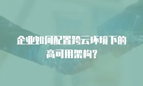 企业如何配置跨云环境下的高可用架构？