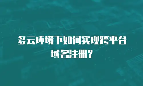 多云环境下如何实现跨平台域名注册？