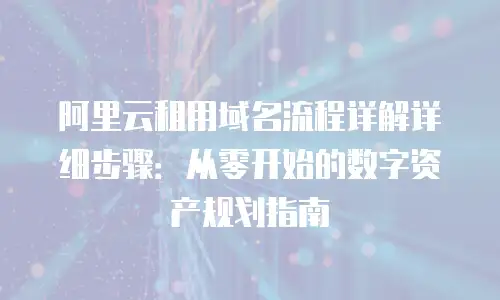 阿里云租用域名流程详解详细步骤：从零开始的数字资产规划指南