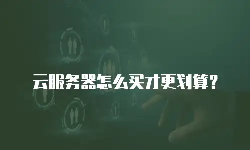 云服务器怎么买才更划算？