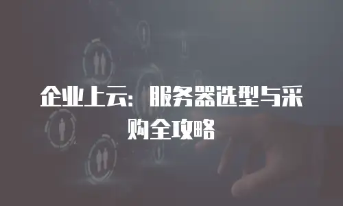 企业上云：服务器选型与采购全攻略
