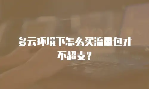 多云环境下怎么买流量包才不超支？