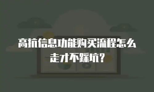 高抗信息功能购买流程怎么走才不踩坑？