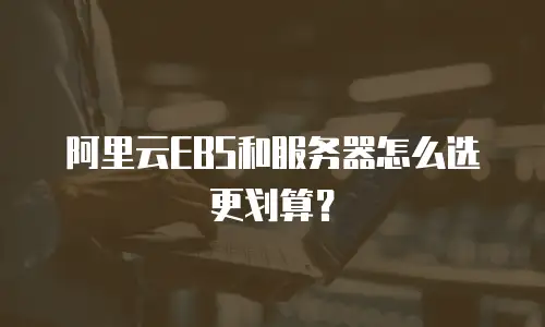 阿里云EBS和服务器怎么选更划算？