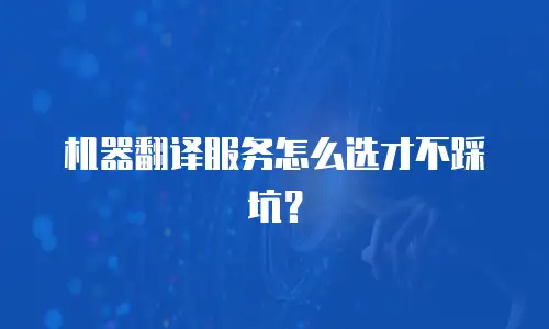 机器翻译服务怎么选才不踩坑？