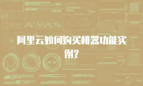阿里云如何购买机器功能实例？