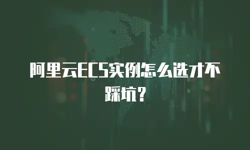 阿里云ECS实例怎么选才不踩坑？