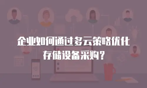 企业如何通过多云策略优化存储设备采购？